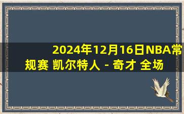 2024年12月16日NBA常规赛 凯尔特人 - 奇才 全场录像